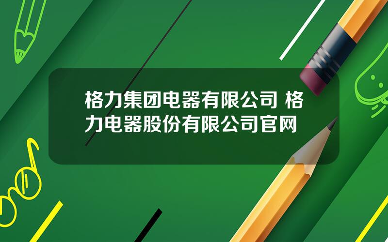 格力集团电器有限公司 格力电器股份有限公司官网